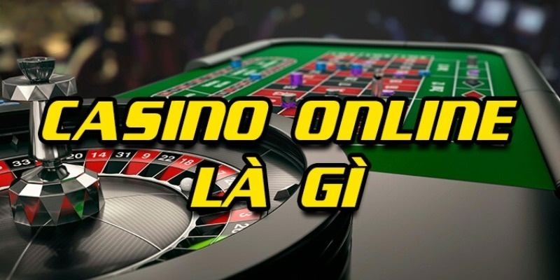 Tìm hiểu về Casino Online là gì? Casino Online là gì?